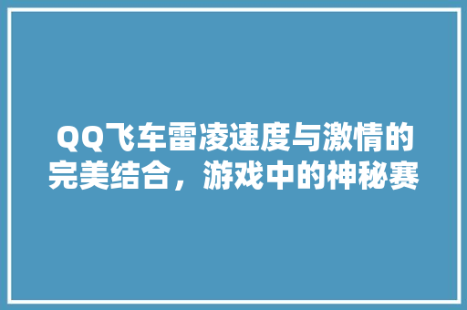 QQ飞车雷凌速度与激情的完美结合，游戏中的神秘赛车