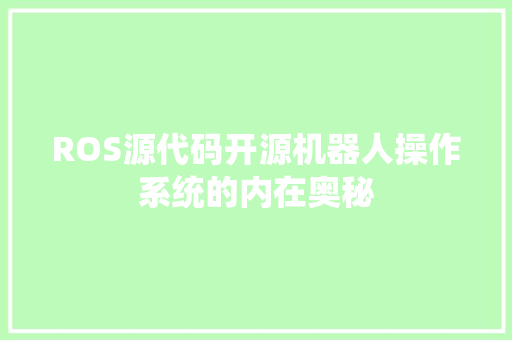 ROS源代码开源机器人操作系统的内在奥秘