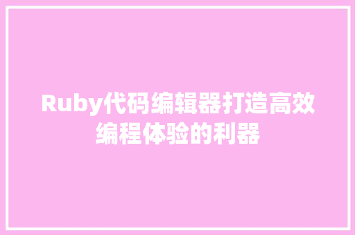 Ruby代码编辑器打造高效编程体验的利器