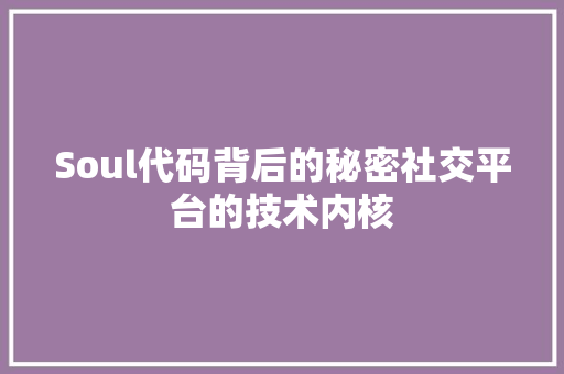 Soul代码背后的秘密社交平台的技术内核