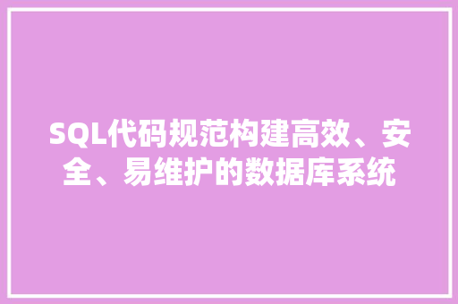 SQL代码规范构建高效、安全、易维护的数据库系统