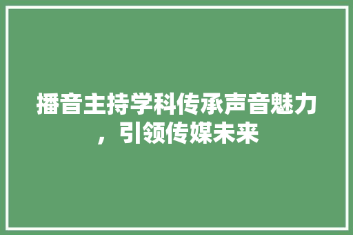 播音主持学科传承声音魅力，引领传媒未来