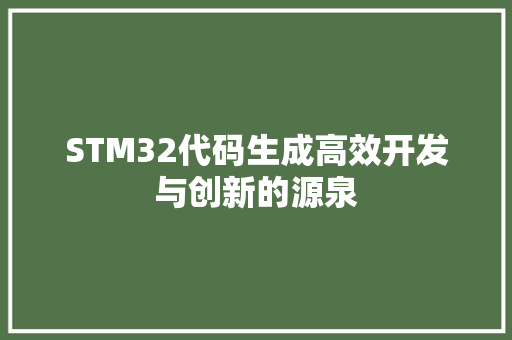 STM32代码生成高效开发与创新的源泉