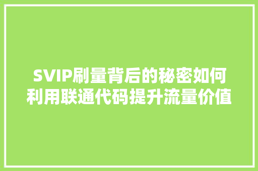 SVIP刷量背后的秘密如何利用联通代码提升流量价值