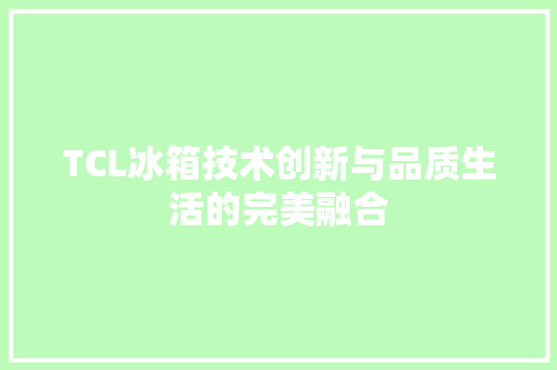 TCL冰箱技术创新与品质生活的完美融合