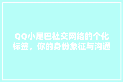 QQ小尾巴社交网络的个化标签，你的身份象征与沟通利器