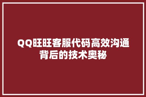 QQ旺旺客服代码高效沟通背后的技术奥秘