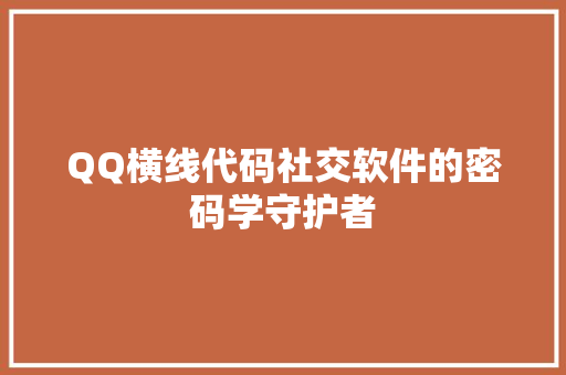 QQ横线代码社交软件的密码学守护者