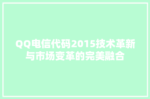 QQ电信代码2015技术革新与市场变革的完美融合