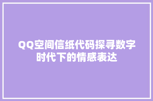 QQ空间信纸代码探寻数字时代下的情感表达