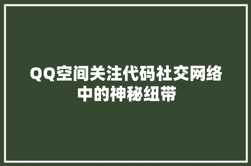 QQ空间关注代码社交网络中的神秘纽带
