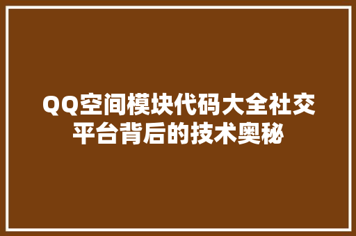 QQ空间模块代码大全社交平台背后的技术奥秘