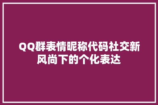 QQ群表情昵称代码社交新风尚下的个化表达