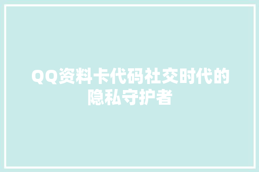 QQ资料卡代码社交时代的隐私守护者