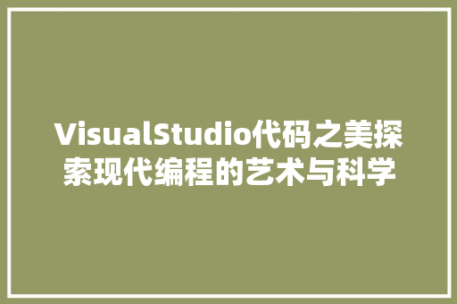 VisualStudio代码之美探索现代编程的艺术与科学