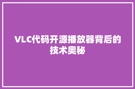 VLC代码开源播放器背后的技术奥秘