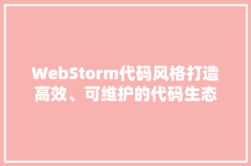 WebStorm代码风格打造高效、可维护的代码生态