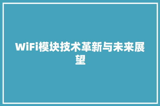 WiFi模块技术革新与未来展望