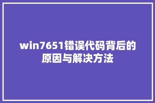 win7651错误代码背后的原因与解决方法
