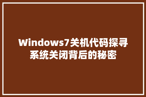 Windows7关机代码探寻系统关闭背后的秘密