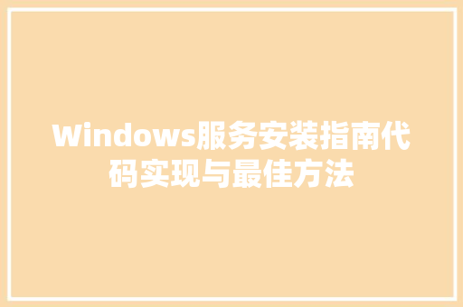 Windows服务安装指南代码实现与最佳方法