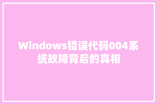 Windows错误代码004系统故障背后的真相
