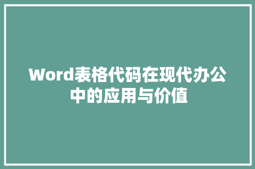 Word表格代码在现代办公中的应用与价值
