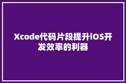 Xcode代码片段提升iOS开发效率的利器