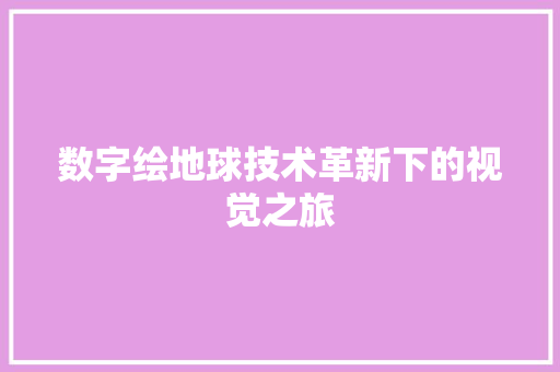 数字绘地球技术革新下的视觉之旅