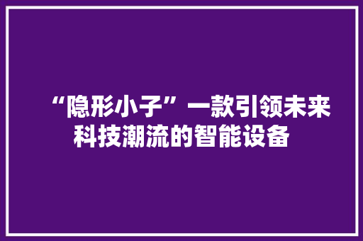 “隐形小子”一款引领未来科技潮流的智能设备