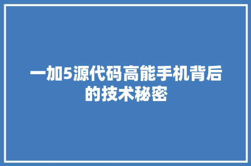 一加5源代码高能手机背后的技术秘密
