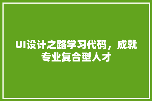 UI设计之路学习代码，成就专业复合型人才