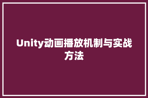 Unity动画播放机制与实战方法