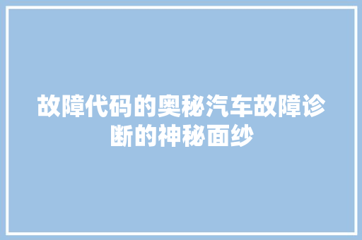 故障代码的奥秘汽车故障诊断的神秘面纱