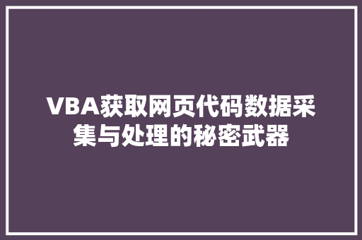 VBA获取网页代码数据采集与处理的秘密武器