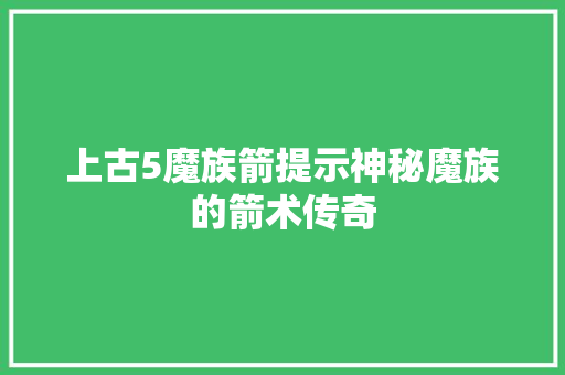 上古5魔族箭提示神秘魔族的箭术传奇