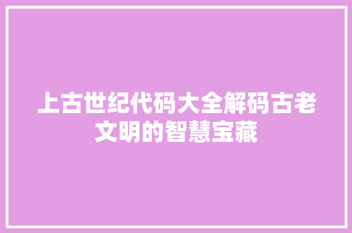 上古世纪代码大全解码古老文明的智慧宝藏