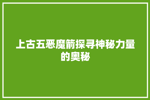 上古五恶魔箭探寻神秘力量的奥秘