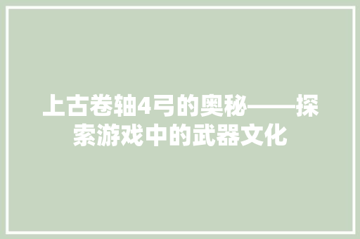 上古卷轴4弓的奥秘——探索游戏中的武器文化