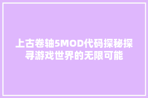 上古卷轴5MOD代码探秘探寻游戏世界的无限可能