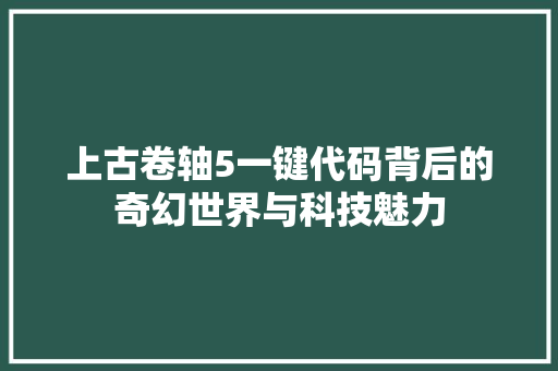 上古卷轴5一键代码背后的奇幻世界与科技魅力