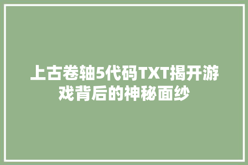 上古卷轴5代码TXT揭开游戏背后的神秘面纱