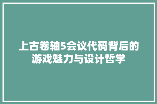 上古卷轴5会议代码背后的游戏魅力与设计哲学