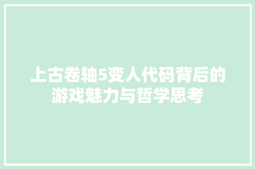 上古卷轴5变人代码背后的游戏魅力与哲学思考