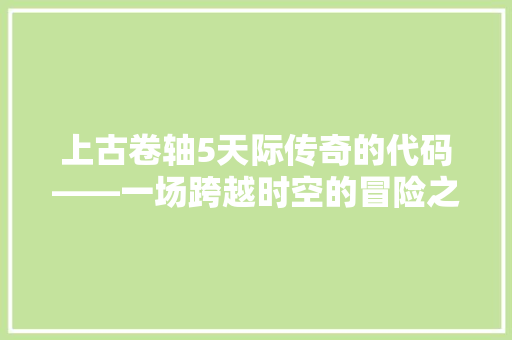 上古卷轴5天际传奇的代码——一场跨越时空的冒险之旅