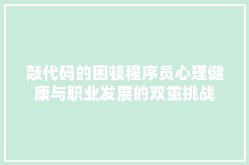 敲代码的困顿程序员心理健康与职业发展的双重挑战