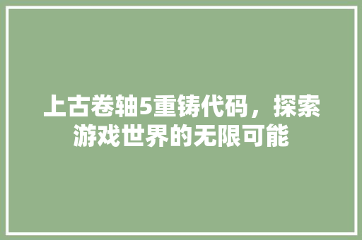 上古卷轴5重铸代码，探索游戏世界的无限可能