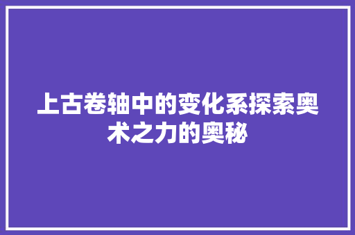 上古卷轴中的变化系探索奥术之力的奥秘