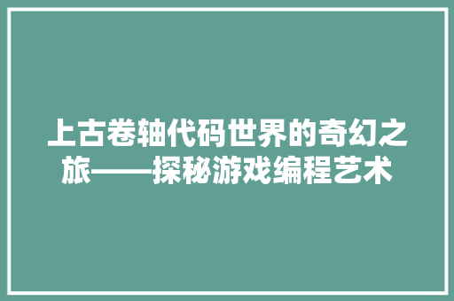 上古卷轴代码世界的奇幻之旅——探秘游戏编程艺术