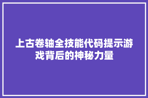 上古卷轴全技能代码提示游戏背后的神秘力量